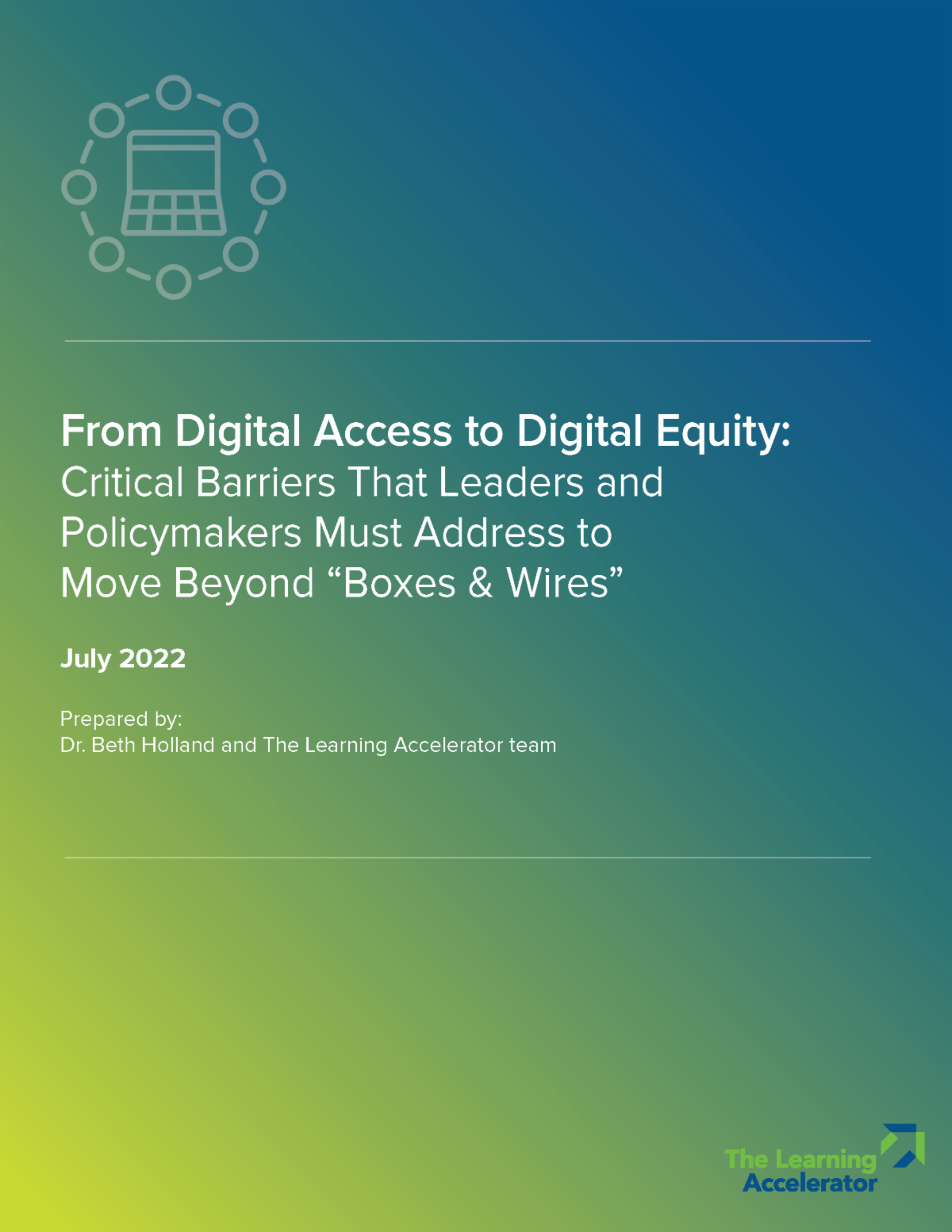 From Digital Access To digital equity Critical Barriers that leaders and policymakers must address to move beyond boxes and wires July 2022 Prepared By Dr Beth Holland and the Learning Accelerator Team
