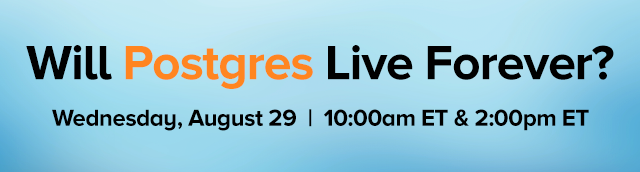 Will Postgres Live Forever? Wednesday, August 29 | 10:00am ET & 2:00pm ET
