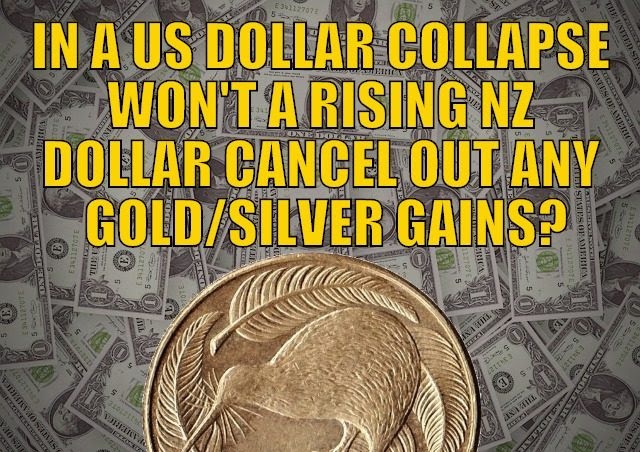 In a US Dollar Collapse Won’t The Rising NZ Dollar Cancel Out Any Gold/Silver Gains?