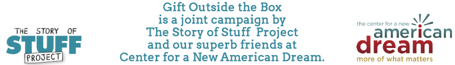 Gift Outside the Box is a joint campaign of The Story of Stuff Project and Center for a New American Dream.