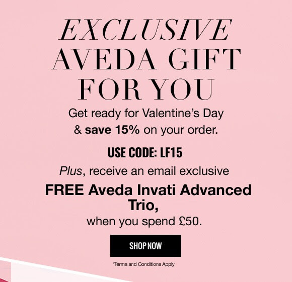 Get ready for Valentine’s & save 15% on your order.  Use code: LF15  Plus receive an email exclusive FREE Aveda Invati Advanced Sample Trio, when you spend £50.  As an extra treat, spend £55 today and receive FREE Next Day Delivery, so all your goodies arrived in time for Valentine’s Day!