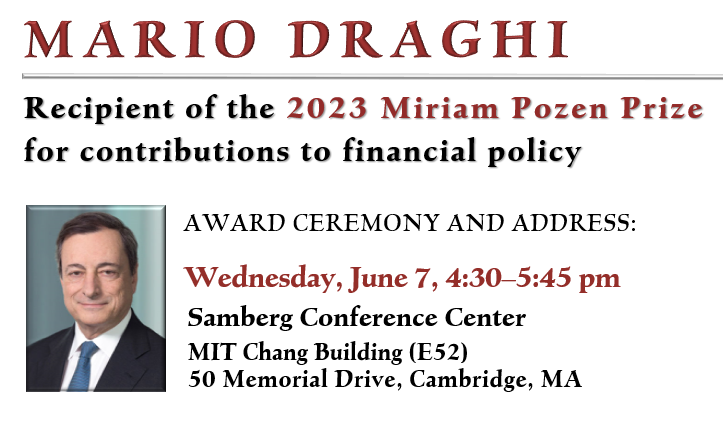 Mario Draghi, recipient of the 2023 Miriam Pozen Prize for contributions to financial policy. Award ceremony and address: Wed. June 7, 4:30-5:45pm, Samberg Conference Center, MIT Chang Bldg (E52), 50 Memorial Dr, Cambridge, MA