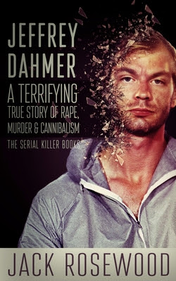 Jeffrey Dahmer: A Terrifying True Story of Rape, Murder & Cannibalism PDF