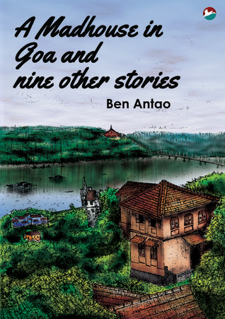 A Madhouse in Goa and nine other stories by Ben Antao