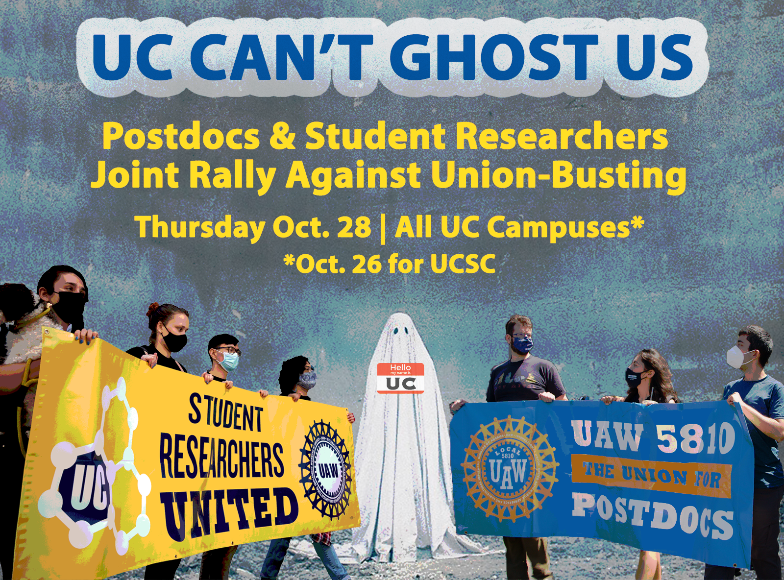 A graphic showing four Student Researchers holding a Student Researchers United banner next to three Postdocs holding a UAW 5810 banner.  There is a ghost labelled 'UC' standing between them. Text at the top reads, "UC Can't Ghost Us. Postdocs & Student Researchers Joint Rally Against Union-Busting. Thursday, Oct 28 at All UC Campuses, Oct 26 at UCSC.