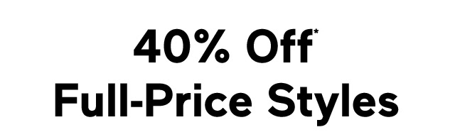 40% Off* Full-Price Styles