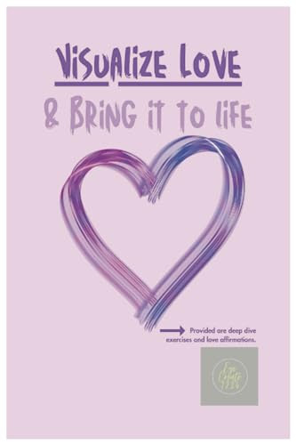 Visualize Love & Bring it to Life: guide journal for manifesting love