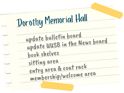 Torn piece of paper attached to the background with yellow tape. On the paper, text reads: Dorothy Memorial Hall: update bulletin board; update UUSB in the News board; book shelves; sitting area; entry area & coat rack; membership/welcome area