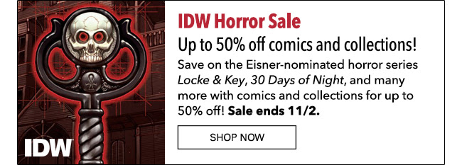 IDW Horror Sale. Up to 50% off select comics and collections! Save on the Eisner-nominated horror series *Locke & Key*, *30 Days of Night*, and many more with comics and collections for up to 50% off! Sale ends 11/2. SN