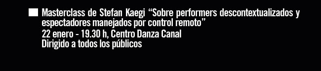 Masterclass de Stefan Laegi "Sobre Performers descontextualizados y espectadores manejados por control remoto". 22 enero- 19:30h. Centro Danza Canal.