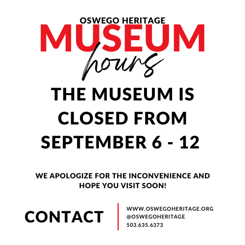 Oswego Heritage Museum hours: the museum is closed from September 6-12. We apologize for the inconvenience and hope you visit soon! Contact www.oswegoheritage.org, @oswegoheritage, 503.635.6373