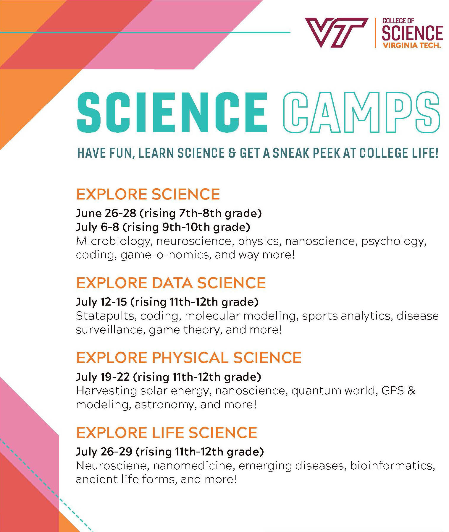 1. Explore Science Camp: June 26-28 (rising 7th-8th grade) + July 6-8 (rising 9th-10th grade). 2. Explore Data Science: July 12-15 (rising 11th-12th grade). 3. Explore Physical Science: July 19-22 (rising 11th-12th grade). 4. Explore Life Science: July 26-29 (rising 11th-12th grade).