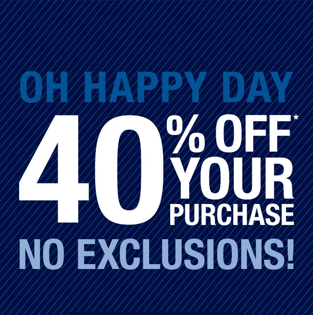 OH HAPPY DAY | 40% OFF* YOUR PURCHASE | NO EXCLUSIONS!