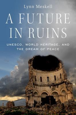 A Future in Ruins: UNESCO, World Heritage, and the Dream of Peace PDF