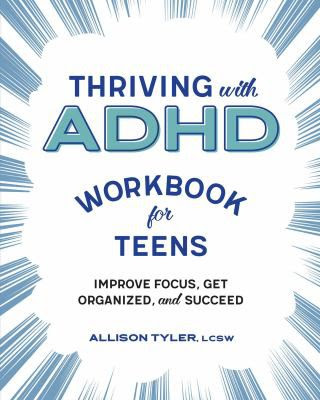 Thriving with A D H D workbook for teens, improve focus get organized and succeed by Allison Tyler