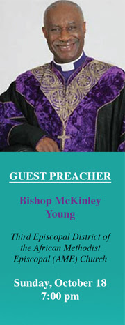 Guest Preacher: Bishop McKinley Young Third Episcopal District of the African Methodist Episcopal District of the African Methodist Episcopal (AME) Church Sunday, October 18 7:00 pm