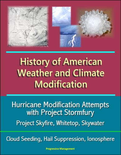 U.S. Government - History of American Weather and Climate Modification: Hurricane Modification Attempts with Project Stormfury, Project Skyfire, Whitetop, Skywater, Cloud Seeding, Hail Suppression, Ionosphere