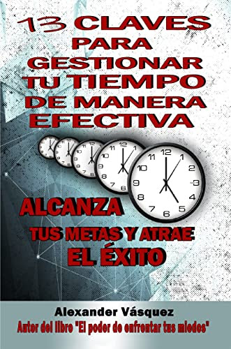 13 CLAVES PARA GESTIONAR TU TIEMPO DE MANERA EFECTIVA: ALCANZA TUS METAS Y ATRAE EL ÉXITO (Spanish Edition)