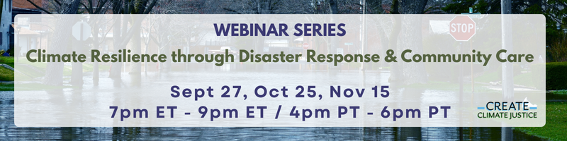 Image of flooded street with text: Webinar Series - Climate Resilience through Disaster Response and Community Care, with date and times and Create Climate Justice logo