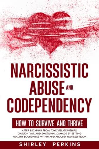 Narcissistic Abuse and Codependency: How to Survive and Thrive After Escaping from Toxic Relationships, Gaslighting, and Emotional Damage by Setting Healthy Boundaries Within and Around Yourself Book