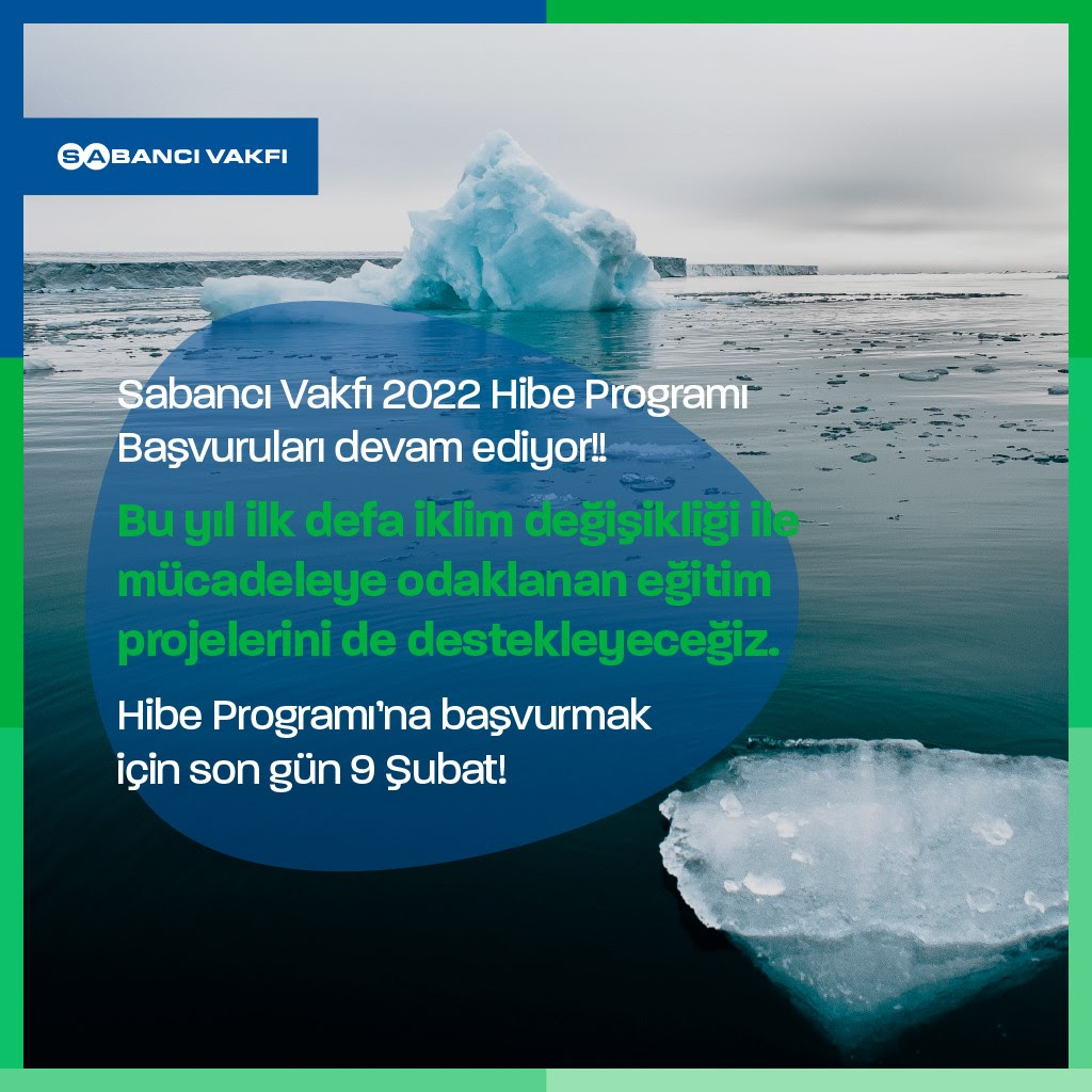 Sol üst köşesinde Sabancı Vakfı logosu yer alan yeşil çerçeveli kare bir görsel. Uçsuz bucaksız bir denizin ortasında bir buzdağının ve yüzen bir buzul parçasının fotoğrafı yer alıyor. Görselin sol kısmında şu ifadeler yazılı: Sabancı Vakfı 2022 Hibe Programı Başvuruları devam ediyor! Bu yıl ilk defa iklim değişikliği ile mücadeleye odaklanan eğitim projelerini de destekleyeceğiz. Hibe Programı'na başvurmak için son gün 8 Şubat!