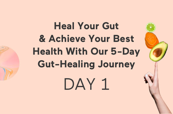 Heal Your Gut & Achieve Your Best Health With Our 5-Day Gut-Healing Journey - Day 1