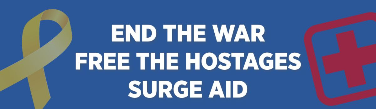 End the war, free the hostages, surge aid End the war, free the hostages, surge aid
