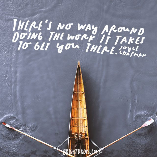 “There’s no way around doing the work it takes to get you there.” – Joyce Chapman