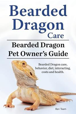 Bearded Dragon Care. Bearded Dragon Pet Owners Guide. Bearded Dragon Care, Behavior, Diet, Interacting, Costs and Health. Bearded Dragon. PDF