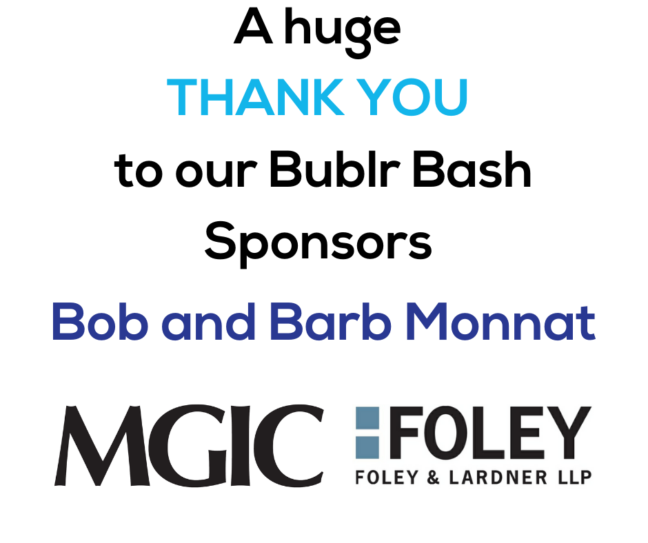 A Huge Thank You to our Bublr Bash sponsors: Bob and Barb Monnat, MGIC, and Foley & Lardner