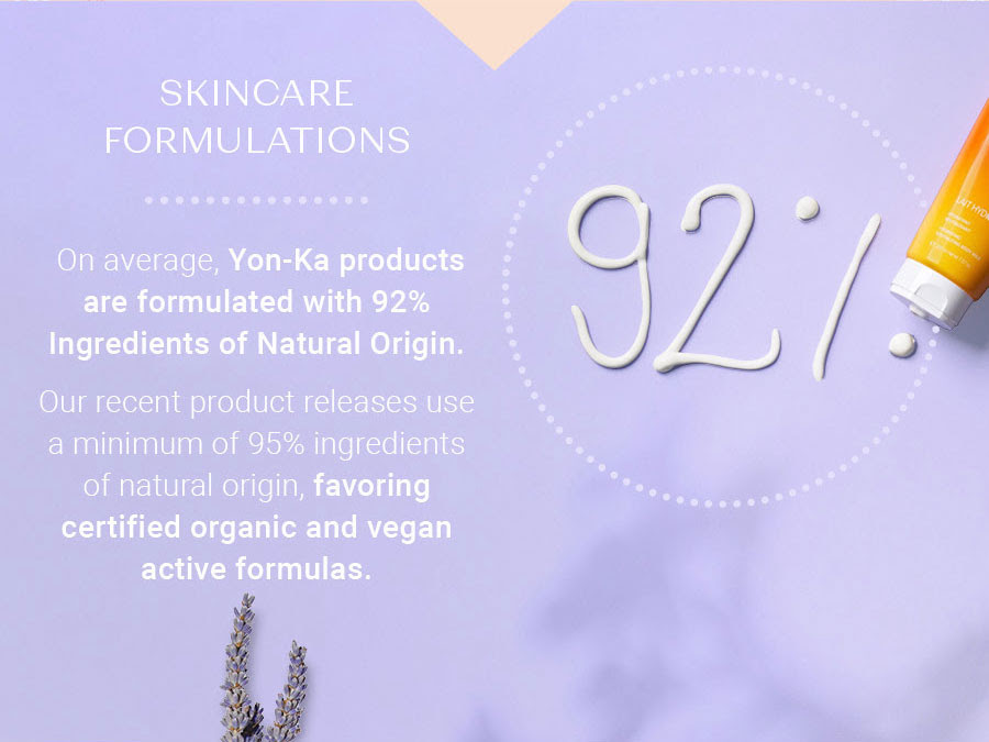 Skincare Formulations. On Average, Yon-Ka Products Are Formulated With 92% Ingredients Of Natural Origin. Our Recent Product Releases Use A Minimum of 95% Ingredients Of Natural Origin, Favoring Certified Organic And Vegan Active Formulas. Follow The Link Below To Shop The Best In Phyto-Aromatic Skincare.