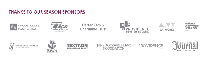 Thanks to our sponsors: Rhode Island Foundation, TACO Comfort Solutions, Carter Family Charitable Trust, Providence Tourism Council, National Endowment for the Arts - Art. Works., Providence Journal Charitable Fund, The Providence Journal, RISCA, Textron Charitable Trust, June Rockwell Levy Foundation, Providence Media