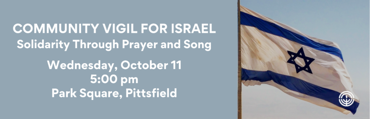 Community Vigil for Israel: Solidarity Through Prayer and Song. Wednesday, October 11, 5pm, Park Square, Pittsfield.
