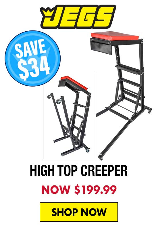 JEGS High Top Creeper - Now $199.99