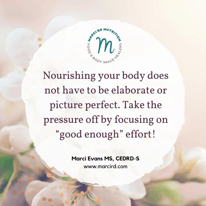 Nourishing your body does not have to be elaborate or picture perfect. Take the pressure off by focusing on “good enough” effort!