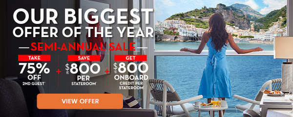 OUR BIGGES OFFER OF THE YEAR, 75% OFF SECOND GUEST + SAVE UP TO $800 PER STATEROOM + UP TO $800 ONBOARD CREDIT.