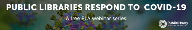 Background image of COVID-19 virus cells. Foreground text reads, "PUBLIC
 LIBRARIES RESPOND TO COVID-19. A free PLA webinar series." 
