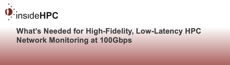 Article: What’s Needed for High-Fidelity, Low Latency HPC Network Monitoring at 100Gbps