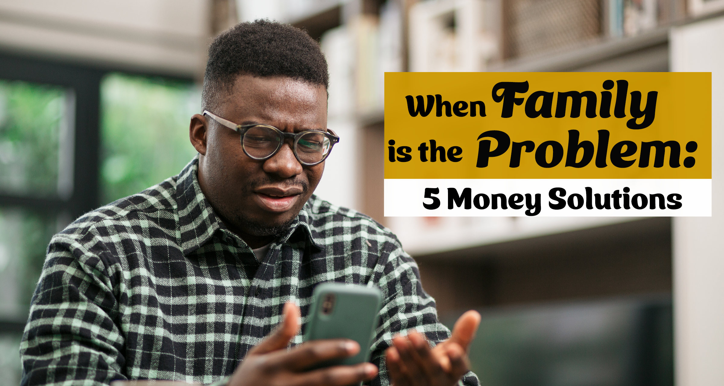 When Family is the Problem: 5 Money Solutions
