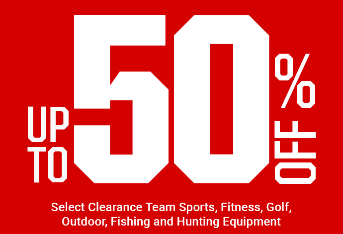UP TO 50% OFF SELECT CLEARANCE TEAM SPORTS, FITNESS, GOLF, OUTDOOR, FISHING AND HUNTING EQUIPMENT