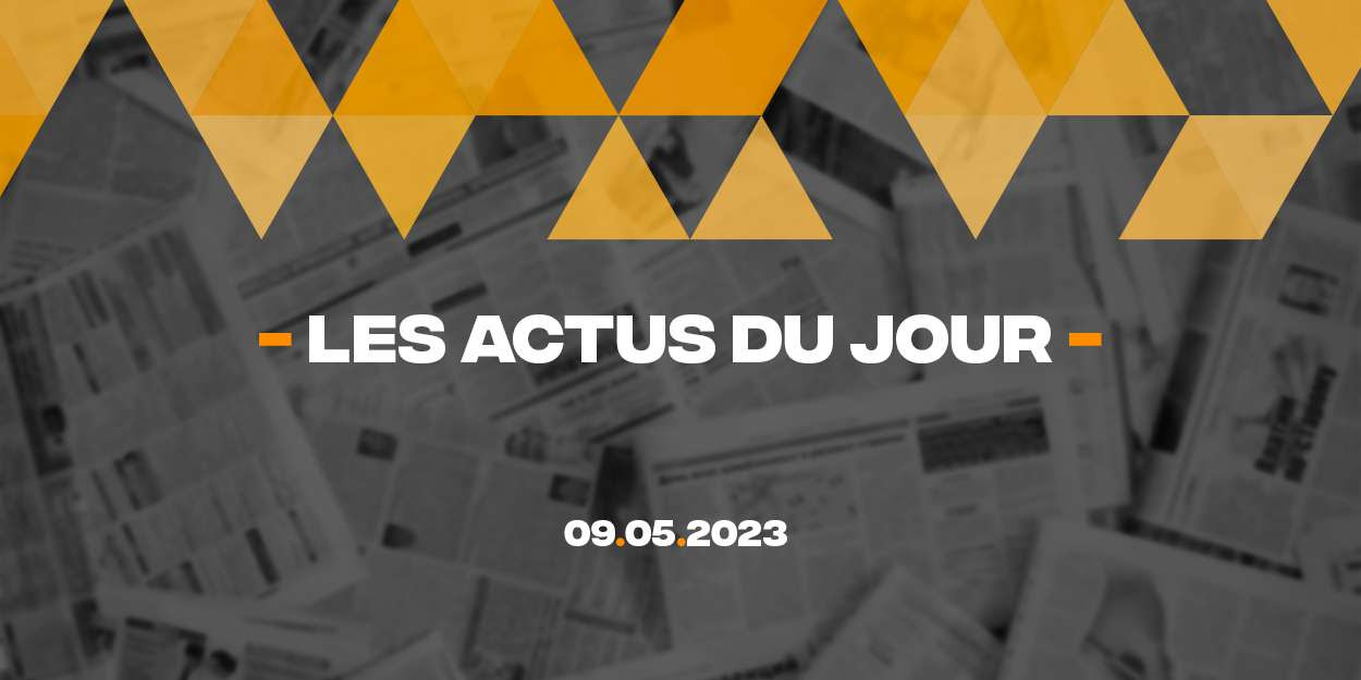 Résumé des actualités du 9 mai 2023