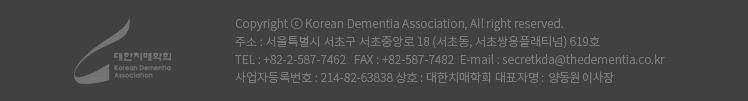 Copyright ⓒ Korean Dementia Association, All right reserved. 주소 : 서울특별시 서초구 서초중앙로 18 (서초동, 서초쌍용플래티넘) 619호 TEL : +82-2-587-7462   FAX : +82-587-7482  E-mail : secretkda@thedementia.co.kr 사업자등록번호 : 214-82-63838 상호 : 대한치매학회 대표자명 : 양동원 이사장