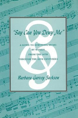 Say Can You Deny Me: A Guide to Surviving Music by Women from the 16th through the 18th Centuries PDF
