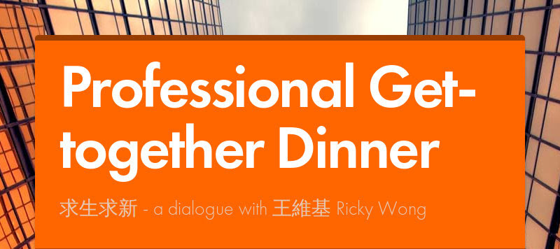 Professional Get-together Dinner
求生求新 - a dialogue with 王維基 Ricky Wong