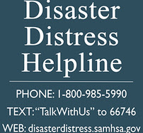 Disaster Distress Helpline Phone: 1-800-985-5990; Text "TalkWithUs" to 66749; Web: disasterdistress.samhsa.gov