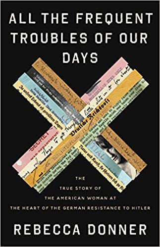 All the Frequent Troubles of Our Days: The True Story of the American Woman at the Heart of the German Resistance to Hitler in Kindle/PDF/EPUB