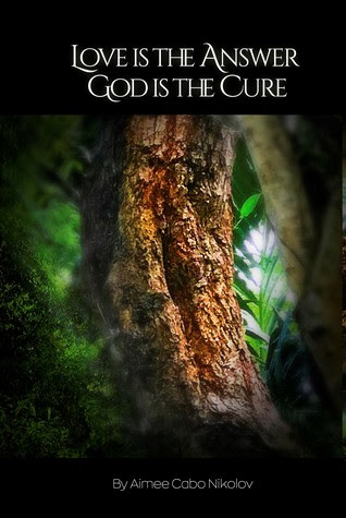 Love is the Answer God is the Cure by Aimee Cabo Nikolov