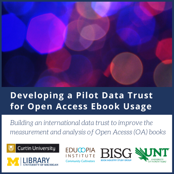Developing a Pilot Data Trust for Open Access eBook Usage. Logos for Curtin University, University of Michigan library, Educopia, Book Industry Study Group, and University of North Texas.