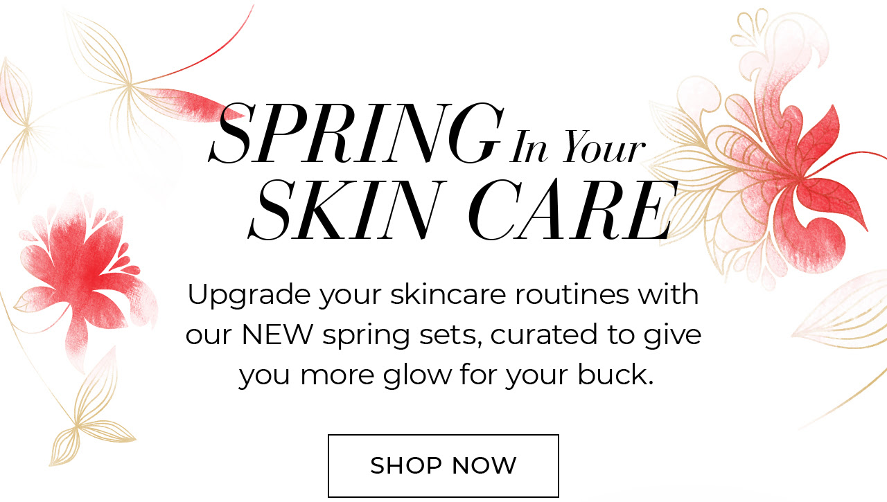 SPRING IN YOUR SKIN CARE. Upgrade your skincare routines with our NEW spring sets, curated for self-care. SHOP NOW
