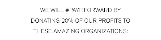We will #PayItForward by Donating 20% of Our Profits to These Amazing Organizations >
